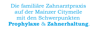 Die familiäre Zahnarztpraxis 
    auf der Mainzer Citymeile 
    mit den Schwerpunkten 
    Prophylaxe & Zahnerhaltung.
